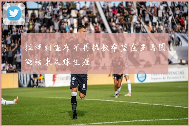 拉涅利宣布不再执教希望在罗马圆满结束足球生涯