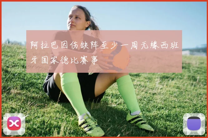 阿拉巴因伤缺阵至少一周无缘西班牙国家德比赛事