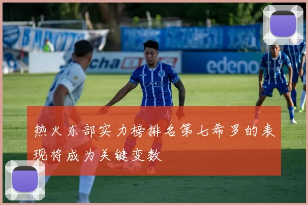 热火东部实力榜排名第七希罗的表现将成为关键变数