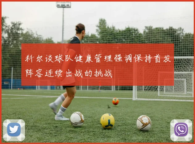 科尔谈球队健康管理强调保持首发阵容连续出战的挑战