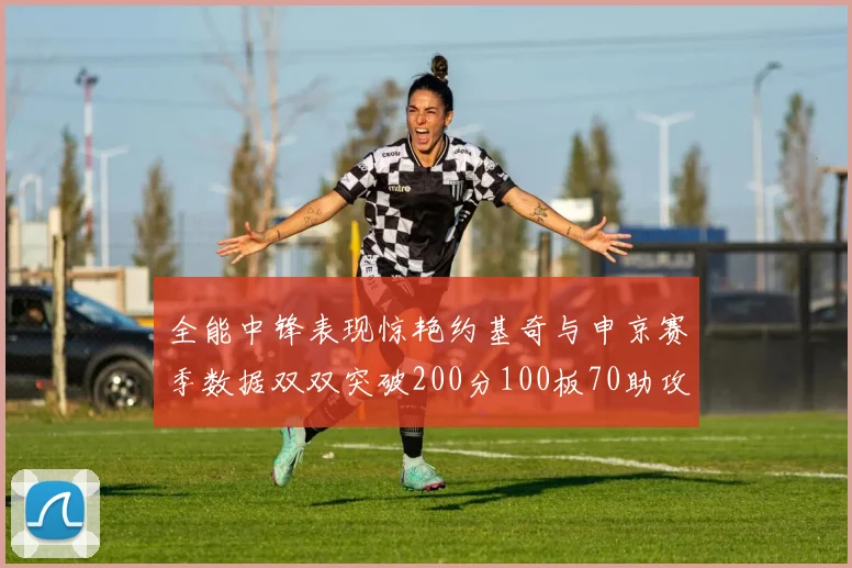 全能中锋表现惊艳约基奇与申京赛季数据双双突破200分100板70助攻