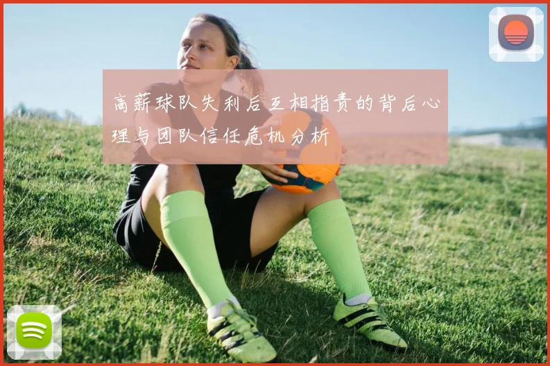 高薪球队失利后互相指责的背后心理与团队信任危机分析