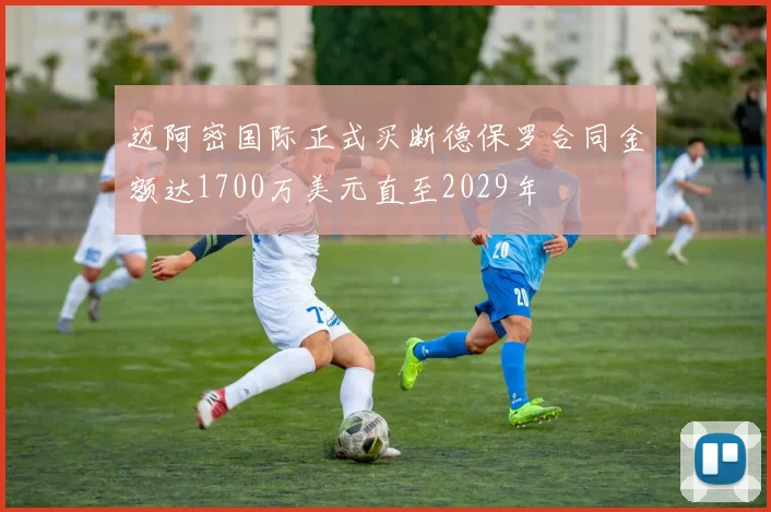 迈阿密国际正式买断德保罗合同金额达1700万美元直至2029年