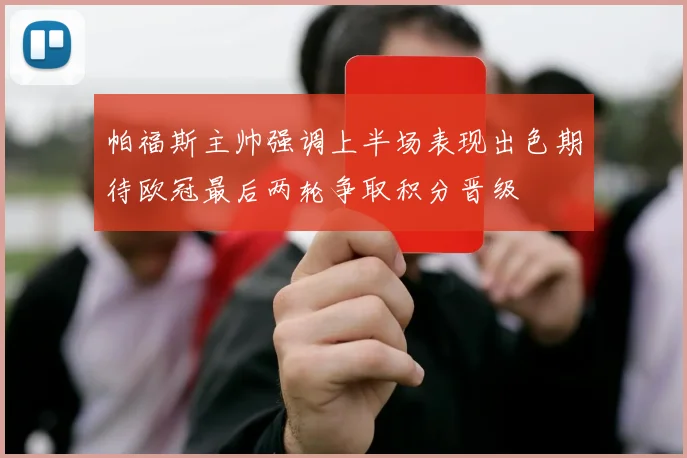 帕福斯主帅强调上半场表现出色期待欧冠最后两轮争取积分晋级
