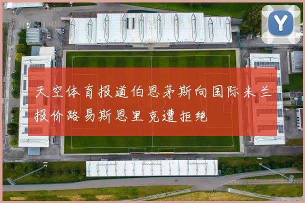 天空体育报道伯恩茅斯向国际米兰报价路易斯恩里克遭拒绝