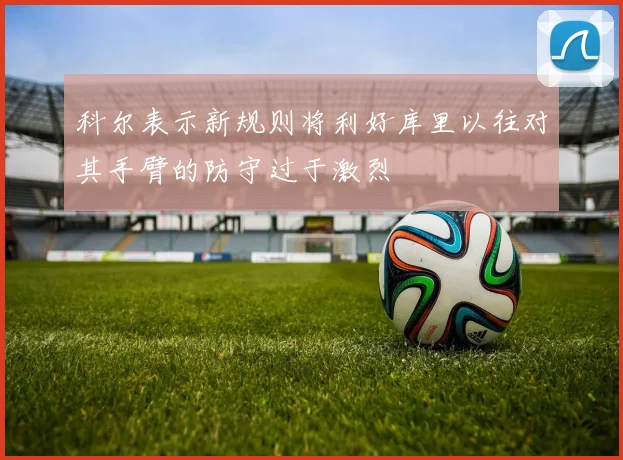 科尔表示新规则将利好库里以往对其手臂的防守过于激烈