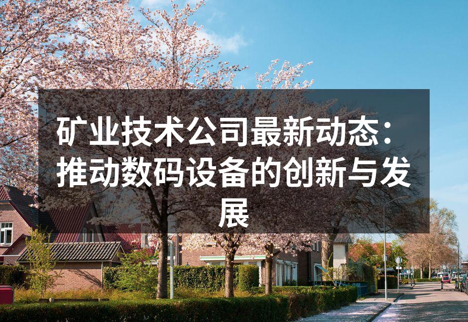 矿业技术公司最新动态：推动数码设备的创新与发展