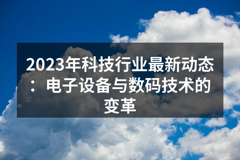 2023年科技行业动态汇总