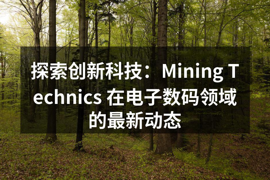 探索创新科技：Mining Technics 在电子数码领域的最新动态
